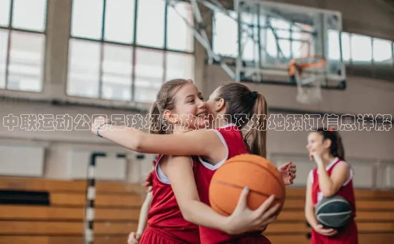 天富平台网页版入口中文在线中联运动公园足球场开放时间及场地预订信息详解