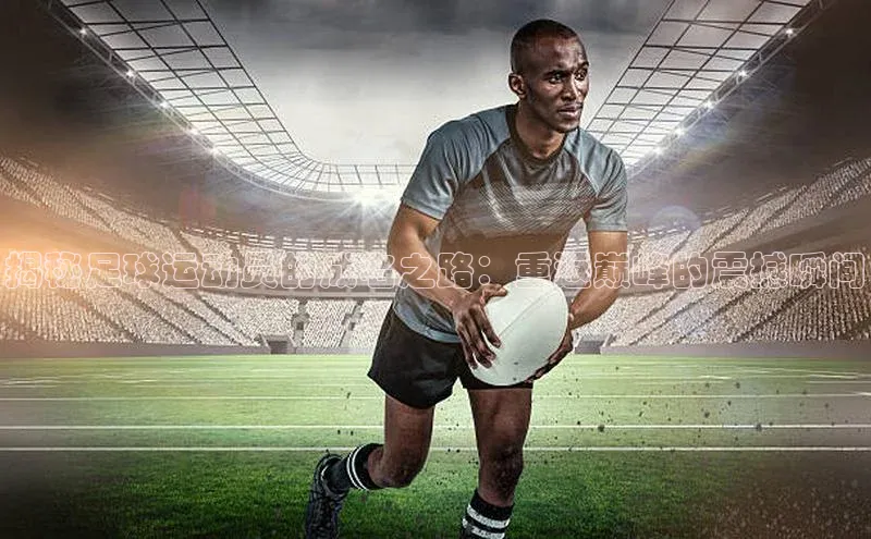 天富平台官方网站登录入口美团揭秘足球运动员的成名之路：重返巅峰的震撼瞬间