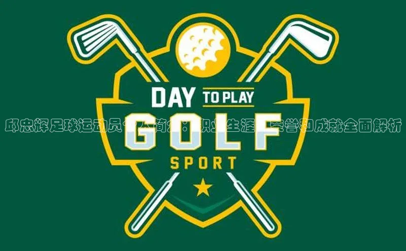 天富测速平台登陆入口梯哥哥科技邱忠辉足球运动员个人简介：职业生涯、荣誉和成就全面解析