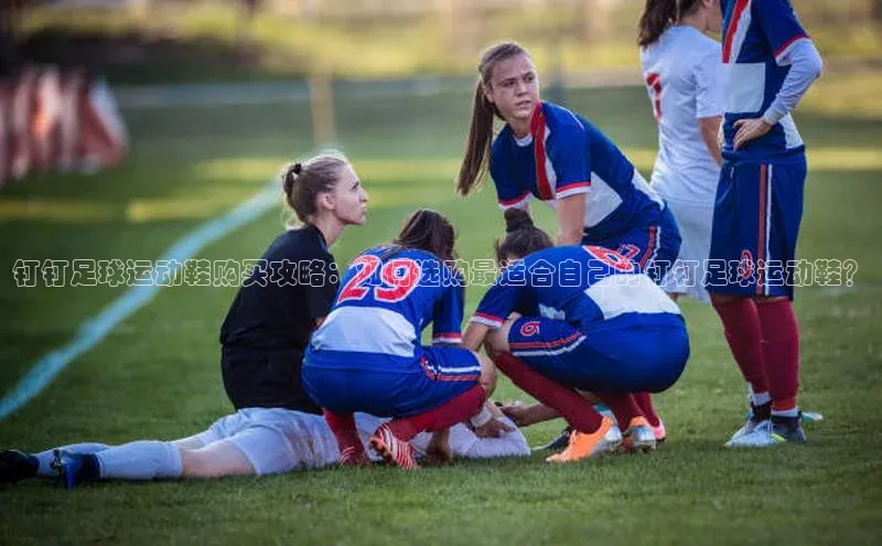 天富平台登录注册轻美电器钉钉足球运动鞋购买攻略：如何选购最适合自己的钉钉足球运动鞋？