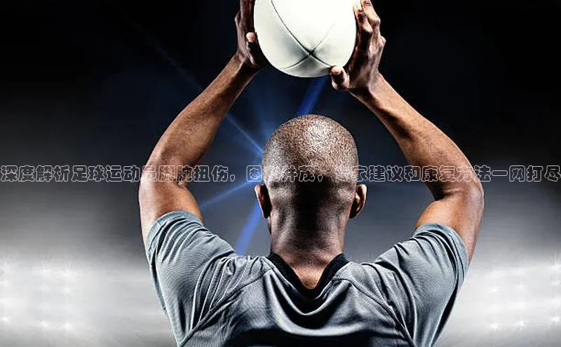 天富娱乐58同城深度解析足球运动员脚腕扭伤，图文并茂，专家建议和康复方法一网打尽