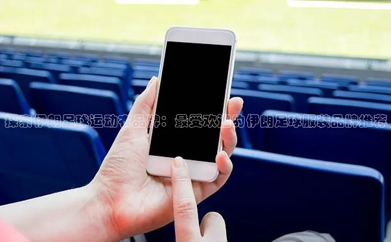 天富注册登录测速百度数据开放平台探索伊朗足球运动衣品牌：最受欢迎的伊朗足球服装品牌推荐