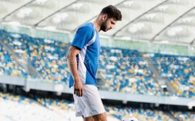 天富注册平台网易《日本街头足球运动员名字大，日本街头足球明星的资料和故事》
