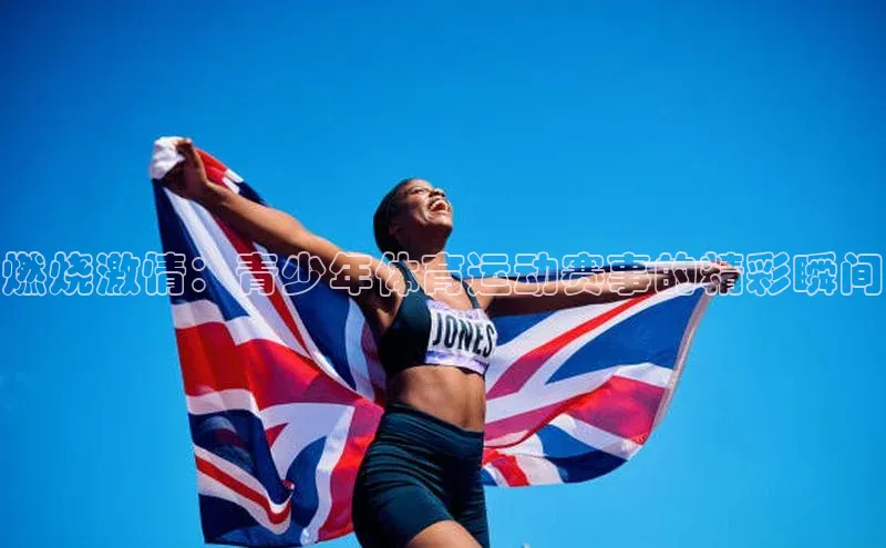 天富平台网页版入口百度游戏燃烧激情：青少年体育运动赛事的精彩瞬间