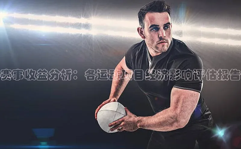 天富app登录入口金山办公赛事收益分析：各运动项目经济影响评估报告