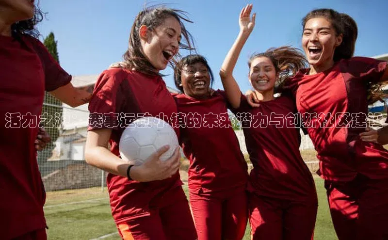 天富娱乐百度游戏开放平台活力之源：赛事运动小镇的未来潜力与创新社区建设