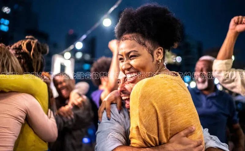 天富测速网页版登录入口百度学术成都：未来体育与文化融合的新篇章——运动赛事开办单位的机遇和挑战