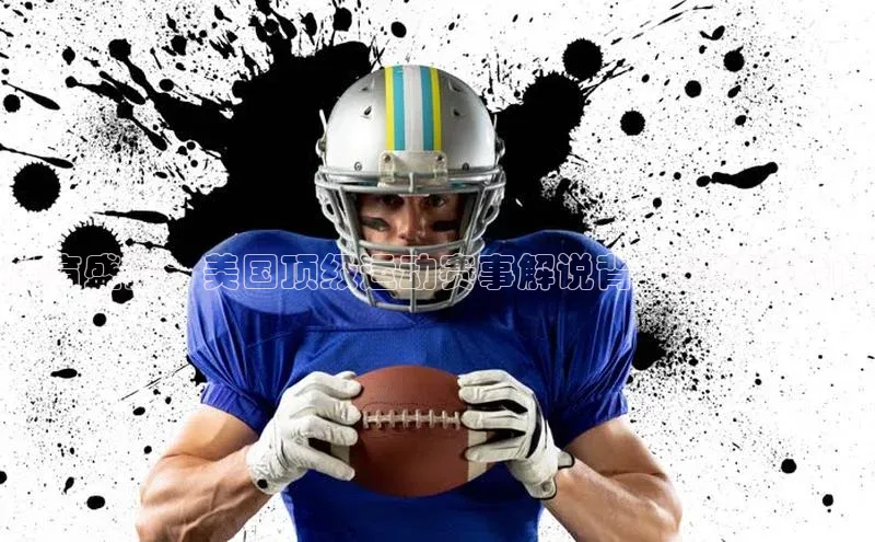 天富在线登录百度健康体育盛宴：美国顶级运动赛事解说背后的精彩瞬间