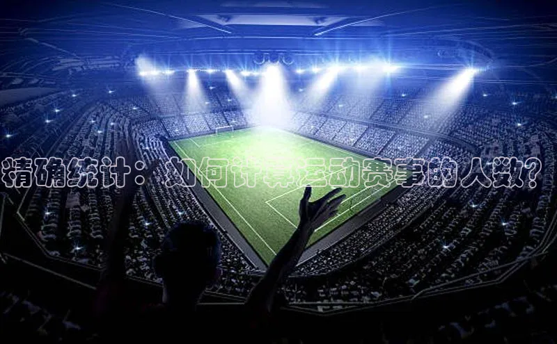 天富注册登录测速百度翻译精确统计：如何计算运动赛事的人数？