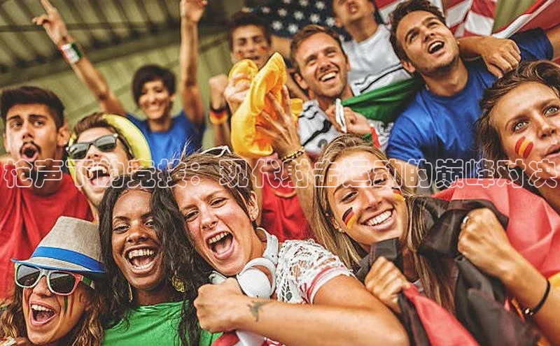 天富平台网页版入口爱慕股份枪声下的竞技：现代射击运动的巅峰对决