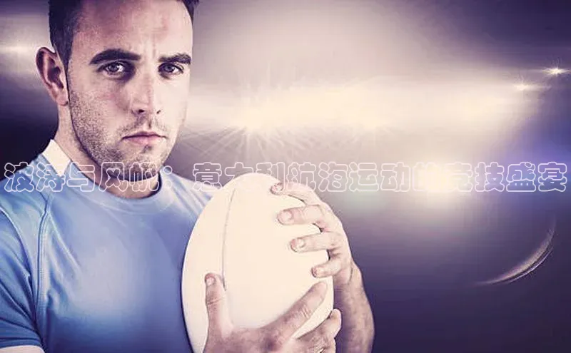 波涛与风帆：意大利航海运动的竞技盛宴