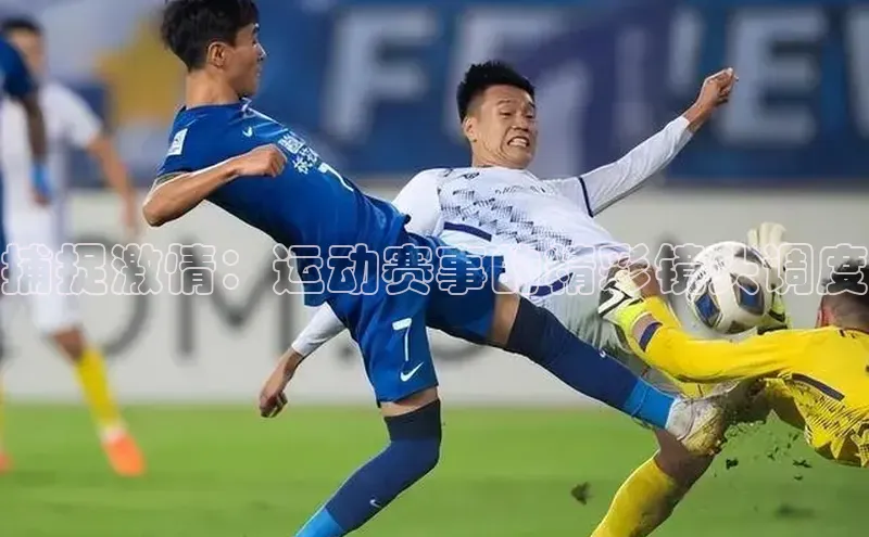 捕捉激情：运动赛事的精彩镜头调度