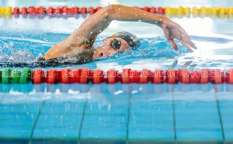 潮流与速度：赛事运动服装的创新设计与科技趋势