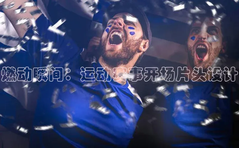 燃动瞬间：运动赛事开场片头设计