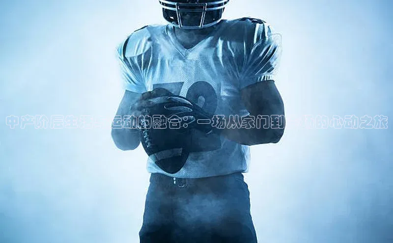 中产阶层生活与运动的融合：一场从家门到赛场的心动之旅