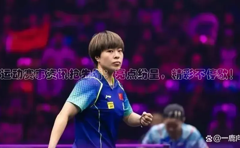 运动赛事资讯抢先看：亮点纷呈，精彩不停歇！