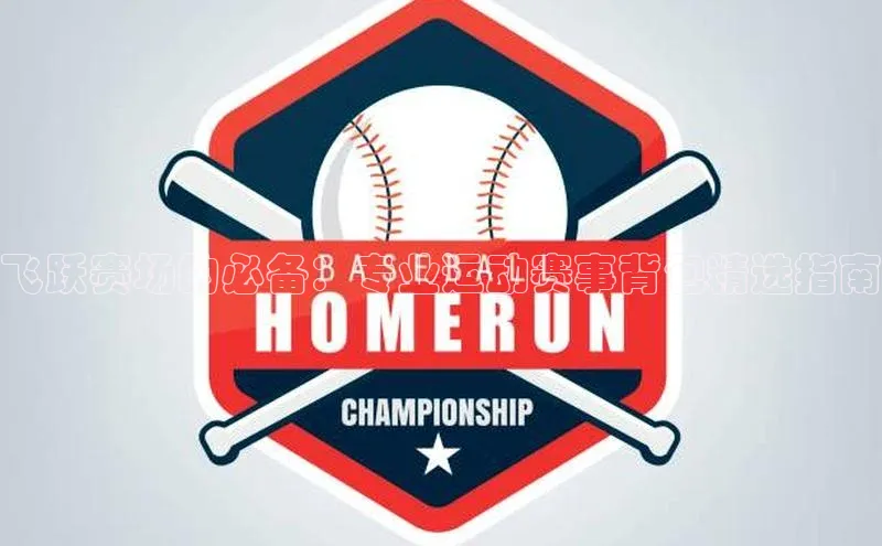 飞跃赛场的必备：专业运动赛事背包精选指南