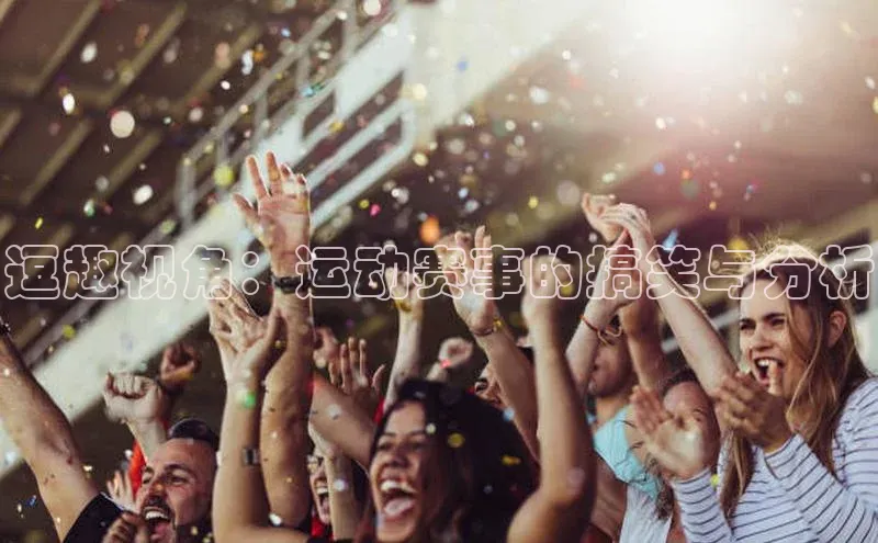 逗趣视角：运动赛事的搞笑与分析