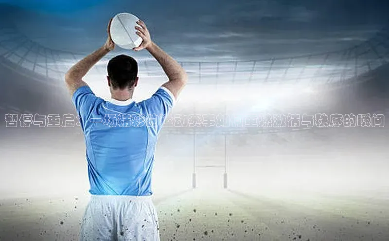 暂停与重启：一场精彩的运动赛事如何重燃激情与秩序的瞬间