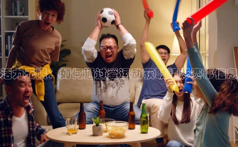 活力无限：如何通过爱运动获取精彩赛事信息