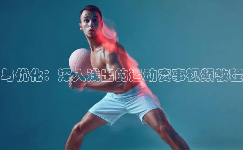 与优化：深入浅出的运动赛事视频教程
