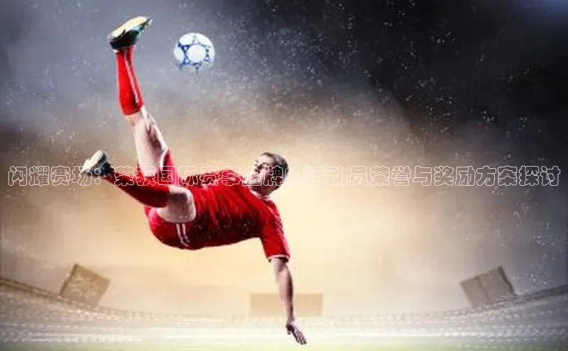 闪耀赛场：荣获国际赛事金牌的运动员荣誉与奖励方案探讨