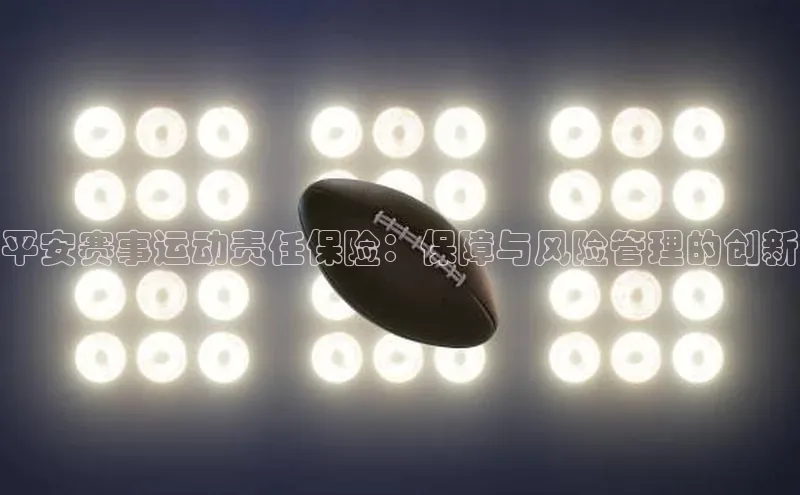平安赛事运动责任保险：保障与风险管理的创新