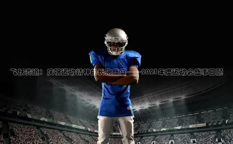 飞跃赛道：庆祝运动精神的长跑盛宴——2023年度运动会盛事回顾