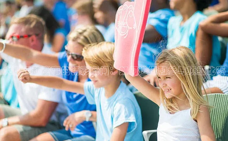 大型运动赛事的精彩瞬间：如何选择和参与顶级比赛