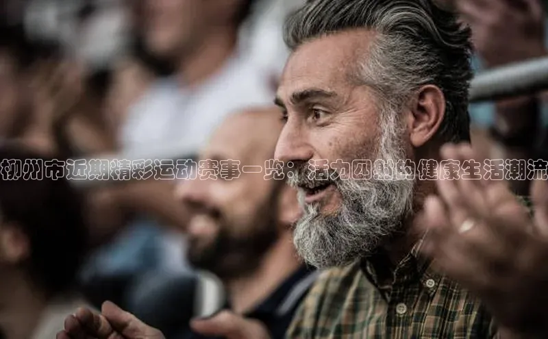 柳州市近期精彩运动赛事一览：活力四射的健康生活潮流