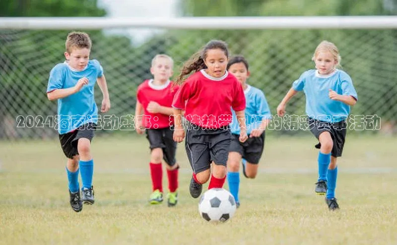 2024海南运动盛事：独特热带风情的精彩赛事活动