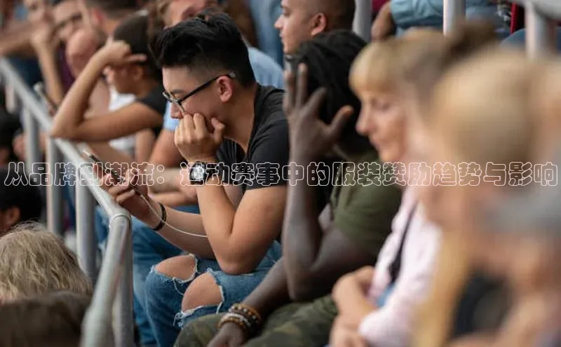 从品牌到潮流：运动赛事中的服装赞助趋势与影响