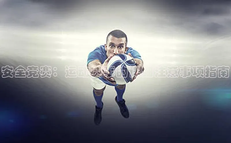 安全竞赛：运动赛事的详细注意事项指南