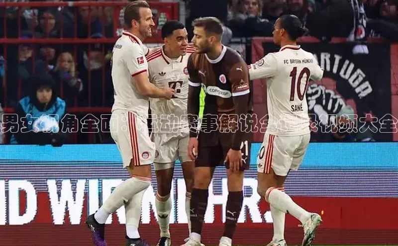 男女视角全面：运动赛事解说全记录视频大全