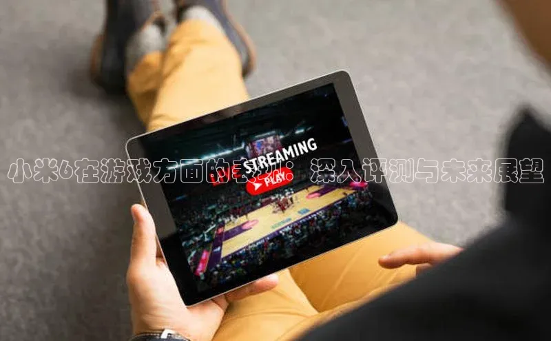 小米6在游戏方面的表现：深入评测与未来展望