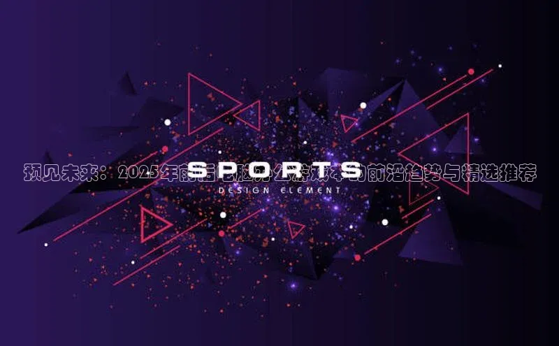 预见未来：2025年前后电脑办公游戏本的前沿趋势与精选推荐