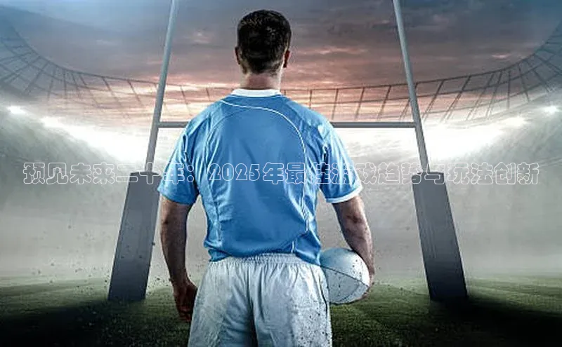 预见未来二十年：2025年最佳游戏趋势与玩法创新