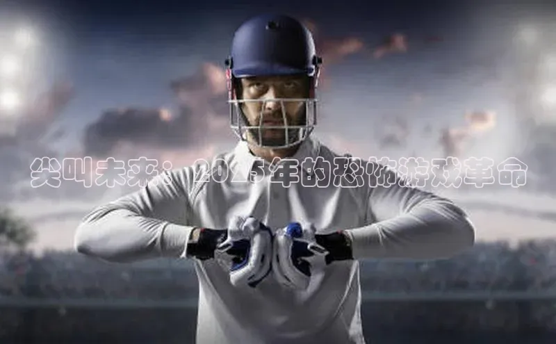 尖叫未来：2025年的恐怖游戏革命